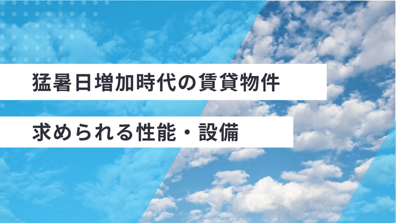 猛暑日増加時代の賃貸物件に求められる性能・設備